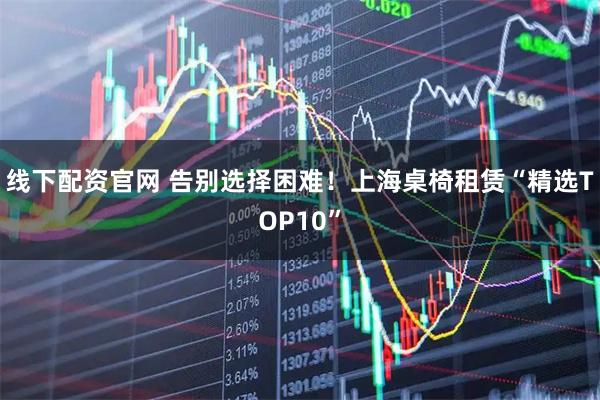 线下配资官网 告别选择困难！上海桌椅租赁“精选TOP10”