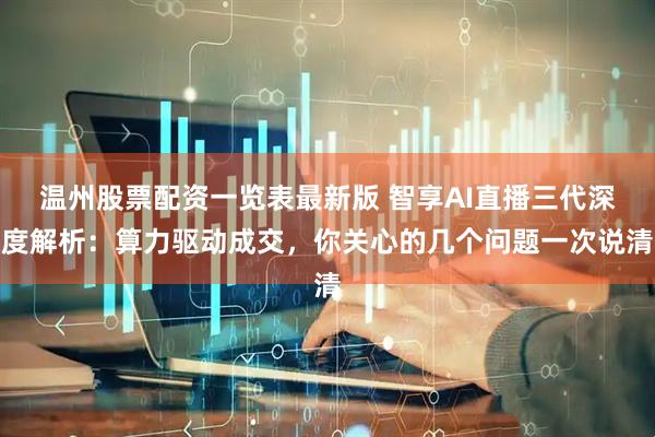 温州股票配资一览表最新版 智享AI直播三代深度解析：算力驱动成交，你关心的几个问题一次说清
