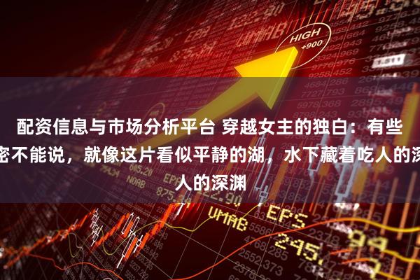 配资信息与市场分析平台 穿越女主的独白：有些秘密不能说，就像这片看似平静的湖，水下藏着吃人的深渊